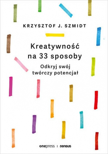 Kreatywność na 33 sposoby Odkryj swój twórczy potencjał - Krzysztof J. Szmidt | okładka
