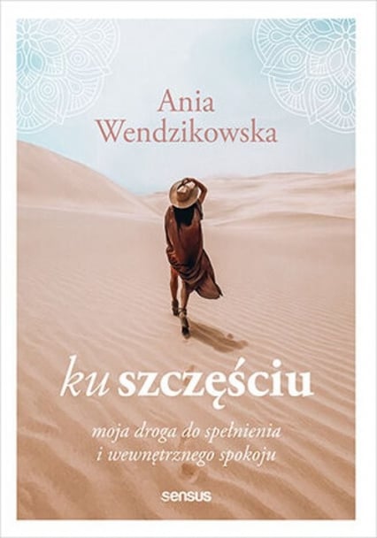 Ku szczęściu. Moja droga do spełnienia i wewnętrznego spokoju - Anna Wendzikowska | okładka