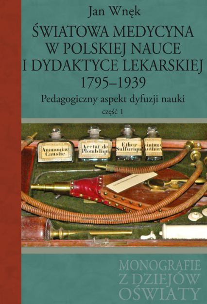 Światowa medycyna w polskiej nauce i dydaktyce lekarskiej 1795-1939 Pedagogiczny aspekt dyfuzji nauki Część 1 -  | okładka