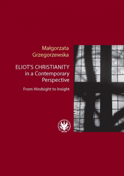 Eliot’s Christianity in a Contemporary Perspective From Hindsight to Insight - Małgorzata Grzegorzewska | okładka