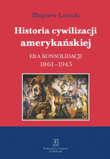 Historia cywilizacji amerykańskiej Tom 3 Era konsolidacji 1861-1945 - Lewicki Zbigniew | okładka