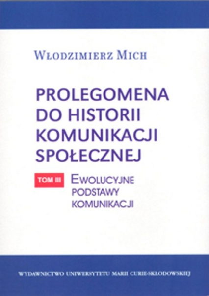 Prolegomena do historii komunikacji społecznej Tom 3: Ewolucyjne podstawy komunikacji - Włodzimierz Mich | okładka