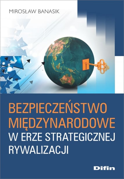 Bezpieczeństwo międzynarodowe w erze strategicznej rywalizacji - Banasik Mirosław | okładka