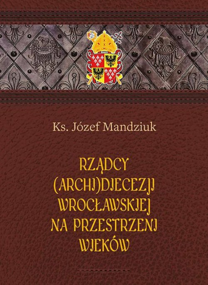 Rządcy Archidiecezji Wrocławskiej na przestrzeni wieków - Józef Mandziuk | okładka