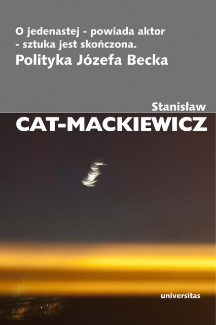 O jedenastej powiada aktor sztuka jest skończona Polityka Józefa Becka - Stanisław Cat-Mackiewicz | okładka