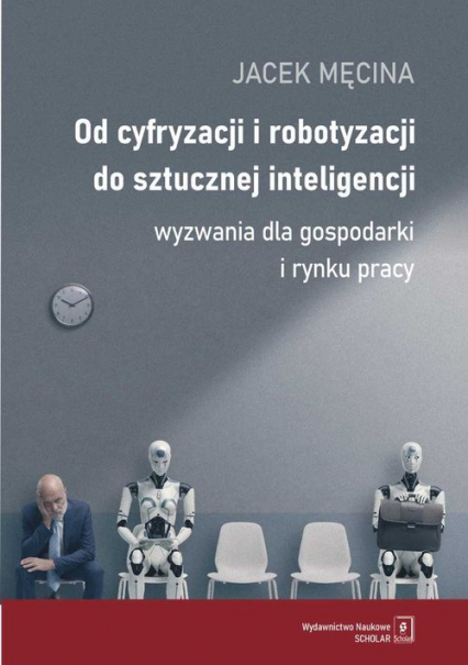 Od cyfryzacji i robotyzacji do sztucznej inteligencji. Wyzwania dla gospodarki i rynku pracy - Męcina Jacek | okładka