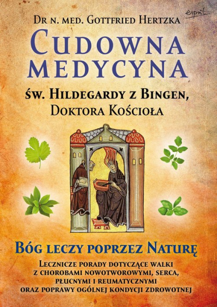 Cudowna medycyna Świętej Hildegardy z Bingen Doktora Kościoła Bóg leczy poprzez naturę - Gottfried Hertzka | okładka