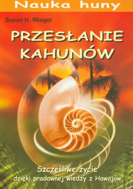 Przesłanie Kahunów Szczęśliwe życie dzięki pradawnej wiedzy z Hawajów - Wiegel Suzan H. | okładka
