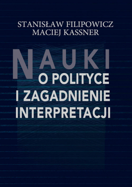 Nauki o polityce i zagadnienie interpretacji - Maciej Kassner, Stanisław Filipowicz | okładka