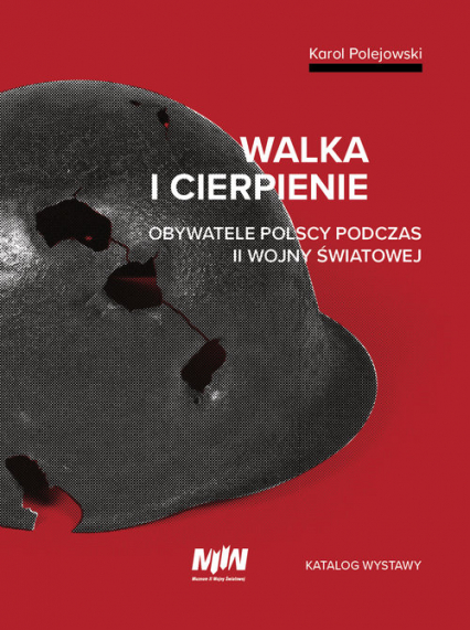 Walka i cierpienie Obywatele polscy podczas II wojny światowej. Katalog wystawy - Karol Polejowski | okładka