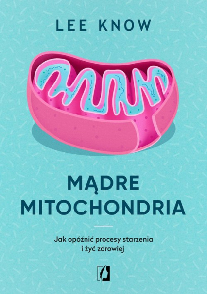 Mądre mitochondria Jak opóźnić procesy starzenia i żyć zdrowiej - Lee Know | okładka