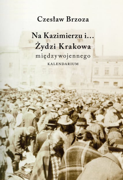 Na Kazimierzu i… Żydzi Krakowa Międzywojennego. Kalendarium -  | okładka