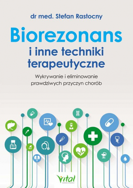 Biorezonans i inne techniki terapeutyczne Wykrywanie i eliminowanie prawdziwych przyczyn chorób - Stefan Rastocny | okładka