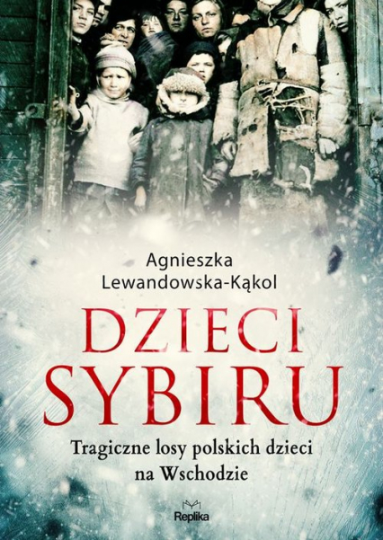 Dzieci Sybiru Tragiczne losy polskich dzieci na Wschodzie - Agnieszka Lewandowska-Kąkol | okładka