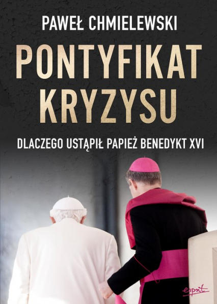 Pontyfikat kryzysu Dlaczego ustąpił papież Benedykt XVI - Paweł Chmielewski | okładka