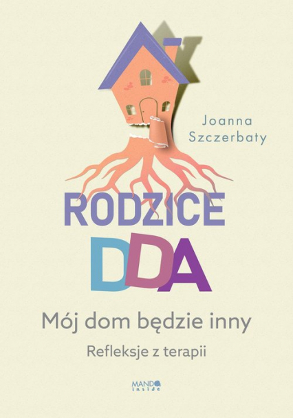 Rodzice DDA Mój dom będzie inny Refleksje z terapii - Joanna Szczerbaty | okładka