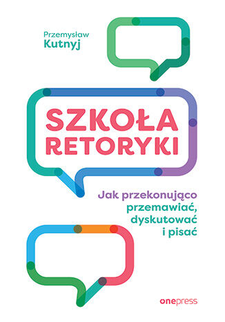 Szkoła retoryki Jak przekonująco przemawiać, dyskutować i pisać - Przemysław Kutnyj | okładka