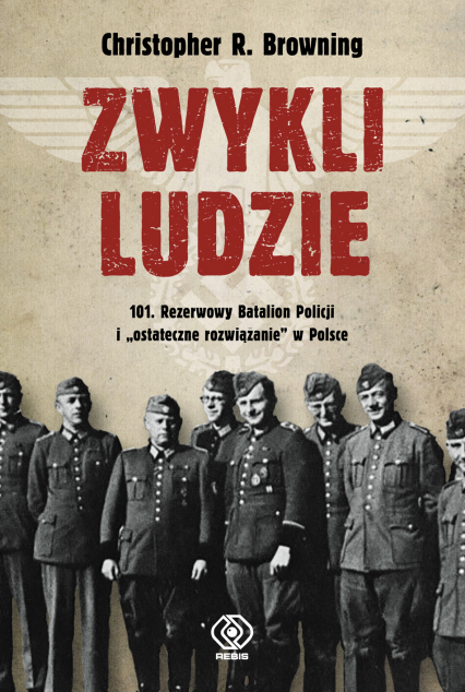 Zwykli ludzie 101 Rezerwowy Batalion Policji i "ostateczne rozwiązanie" w Polsce - Browning Christopher R. | okładka