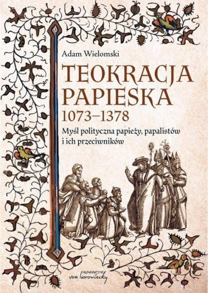 Teokracja papieska 1073-1378 Myśl polityczna papieży, papalistów i ich przeciwników - Adam Wielomski | okładka