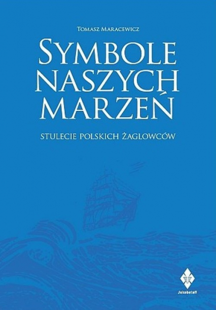 Symbole naszych marzeń Stulecie polskich żaglowców - Tomasz Maracewicz | okładka