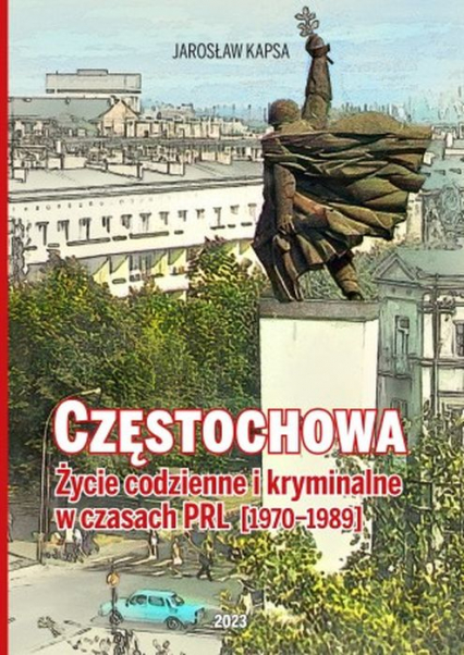 Częstochowa. Życie codzienne i kryminalne w czasach PRL [1976-1989] - Jarosław Kapsa | okładka