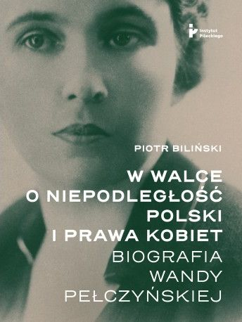 W walce o niepodległość Polski i prawa kobiet. Biografia Wandy Pełczyńskiej - Piotr Biliński | okładka