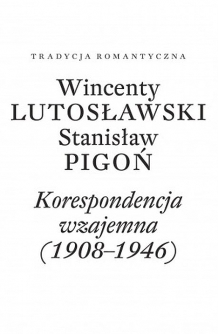Wincenty Lutosławski Stanisław Pigoń Korespondencja wzajemna 1908-1946 Opracowała Paulina Przepiórka -  | okładka