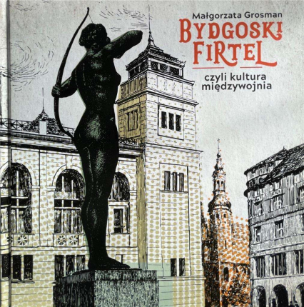 Bydgoski firtel czyli kultura międzywojnia - Małgorzata Grosman | okładka