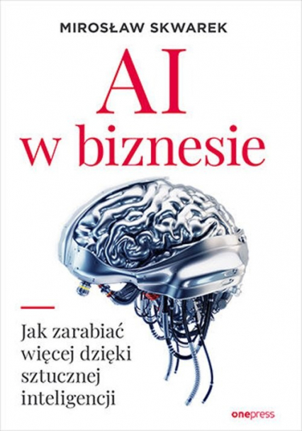 AI w biznesie Jak zarabiać więcej dzięki sztucznej inteligencji - Mirosław Skwarek | okładka