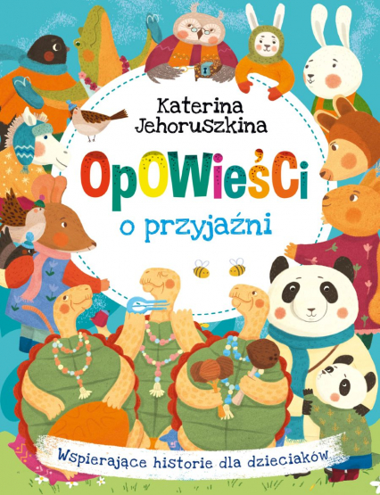 Opowieści o przyjaźni Wspierające historie dla dzieciaków - Katerina Jehoruszkina | okładka