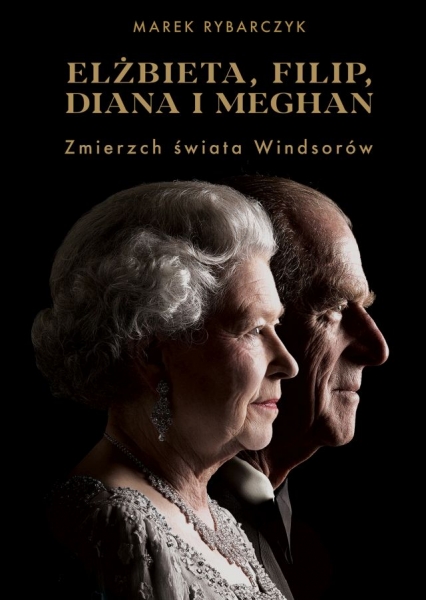 Elżbieta, Filip, Diana i Meghan Zmierzch świata Windsorów - Marek Rybarczyk | okładka