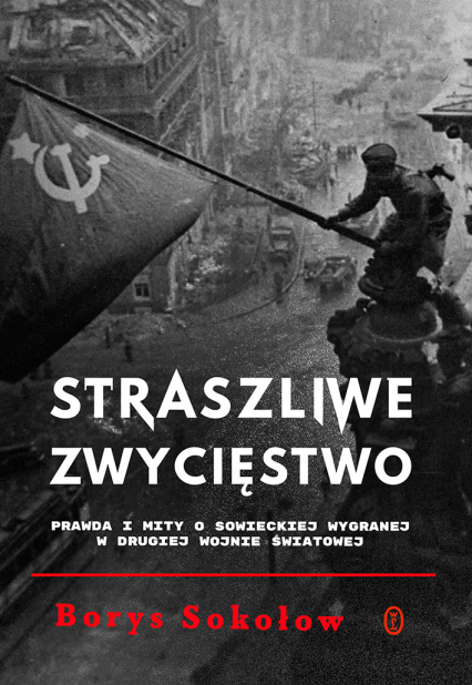 Straszliwe zwycięstwo Prawda i mity o sowieckiej wygranej w drugiej wojnie światowej - Borys Sokołow | okładka