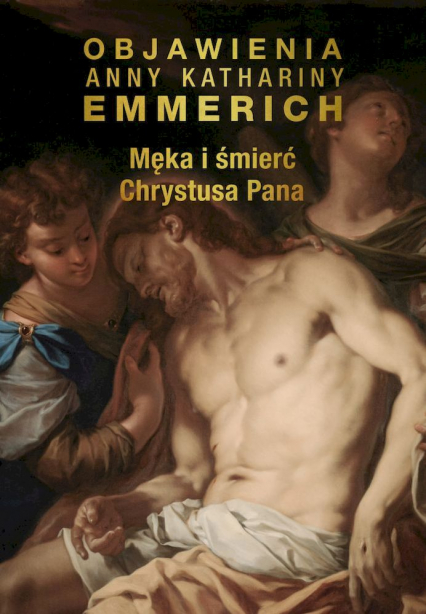 Męka i śmierć Chrystusa Pana Objawienia Anny Kathariny Emmerich -  | okładka