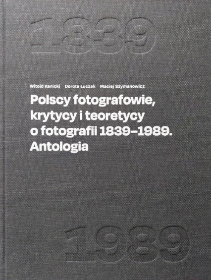 Polscy fotografowie, krytycy i teoretycy o fotografii 1839-1989. Antologia - Dorota Łuczak, Witold Kanicki | okładka