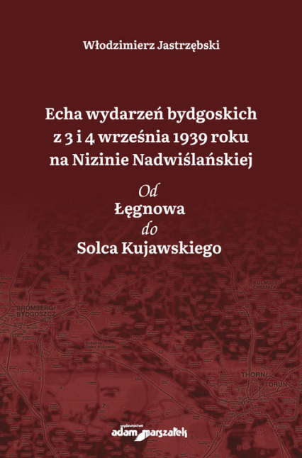 Echa wydarzeń bydgoskich z 3 i 4 września 1939 roku na Nizinie Nadwiślańskiej. Od Łęgnowa do Solca Kujawskiego - Włodzimierz Jastrzębski | okładka