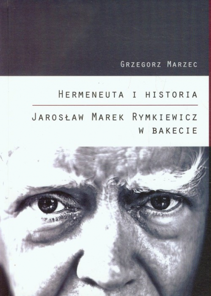 Hermeneuta i historia Jarosław Marek Rymkiewicz w Bakecie - Grzegorz Marzec | okładka