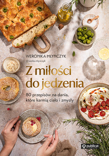 Z miłości do jedzenia. 80 przepisów na dania, które karmią ciało i zmysły - Weronika Młyńczyk | okładka
