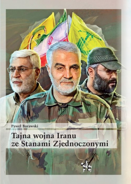 Tajna wojna Iranu ze Stanami Zjednoczonymi Brygady Hezbollahu oraz irańscy Strażnicy Rewolucji w walce z anglo-amerykańską okupacją Iraku w lat - Paweł Borawski | okładka