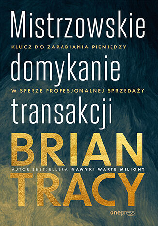 Mistrzowskie domykanie transakcji Klucz do zarabiania pieniędzy w sferze profesjonalnej sprzedaży - Brian Tracy | okładka