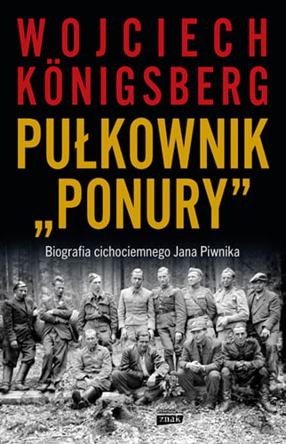 Pułkownik "Ponury".  Biografia cichociemnego Jana Piwnika - Wojciech Königsberg | okładka