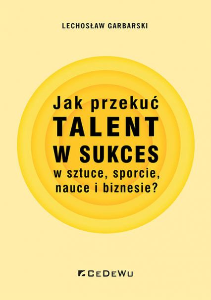 Jak przekuć talent w sukces w sztuce, sporcie, nauce i biznesie? - Lechosław Garbarski | okładka