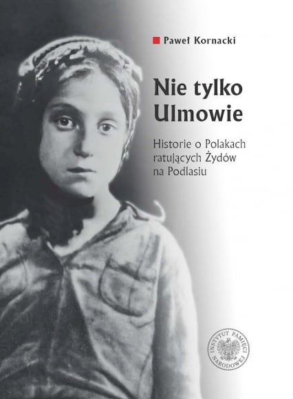 Nie tylko Ulmowie Historie o Polakach ratujących Żydów na Podlasiu -  | okładka