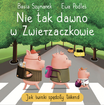 Nie tak dawno w Zwierzaczkowie. Jak świnki spędziły łiiiikend - Basia Szymanek, Podleś Ewa | okładka