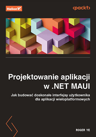 Projektowanie aplikacji w .NET MAUI. Jak budować doskonałe interfejsy użytkownika dla aplikacji wieloplatformowych -  | okładka