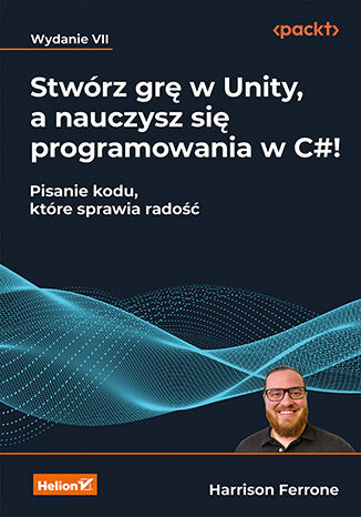 Stwórz grę w Unity, a nauczysz się programowania w C#! Pisanie kodu, które sprawia radość wyd. 7 -  | okładka