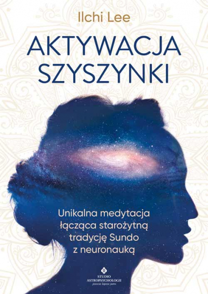 Aktywacja szyszynki. Unikalna medytacja łącząca starożytną tradycję Sundo z neuronauką -  | okładka