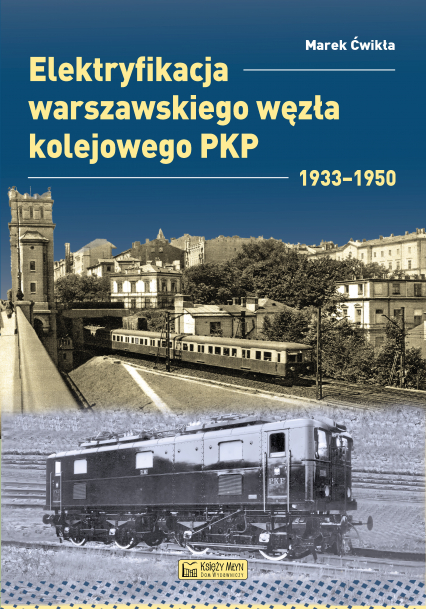 Elektryfikacja Warszawskiego Węzła Kolejowego 1933–1950. Monografie komunikacyjne - Marek Ćwikła | okładka
