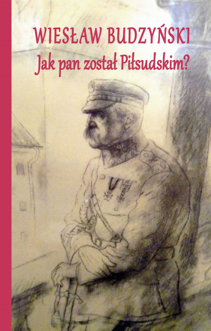 Jak pan został Piłsudskim - Wiesław Budzyński | okładka