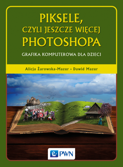 Piksele czyli jeszcze więcej photoshopa grafika komputerowa dla dzieci - Alicja Żarowska-Mazur | okładka
