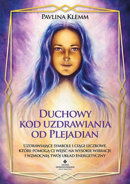 Duchowy kod uzdrawiania od Plejadian. Uzdrawiające symbole i ciągi liczbowe, które pomogą ci wejść na wysokie wibracje i wzmocnią twój układ energetyczny -  | okładka